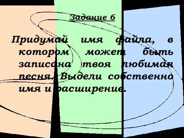 Задание 6 Придумай имя файла, в котором может быть записана твоя любимая