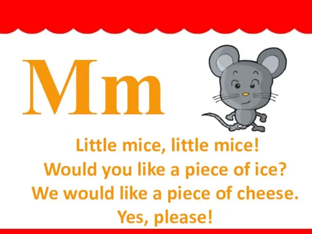 Mm Little mice, little mice! Would you like a piece of ice?