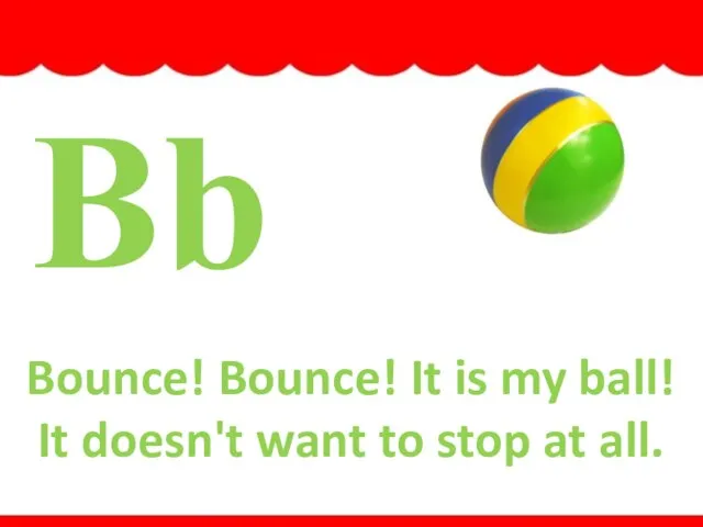 Bb ball Bounce! Bounce! It is my ball! It doesn't want to stop at all.