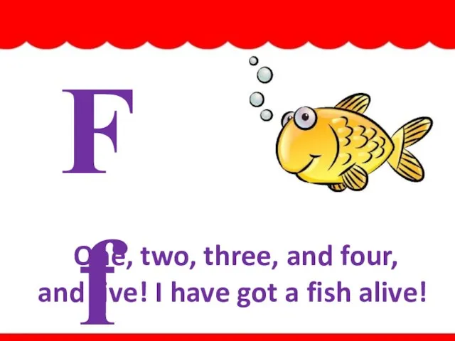 Ff One, two, three, and four, and five! I have got a fish alive! fish