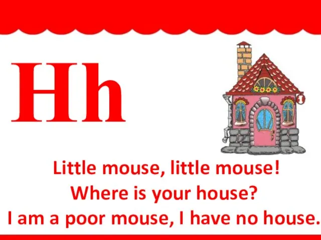 Hh Little mouse, little mouse! Where is your house? I am a