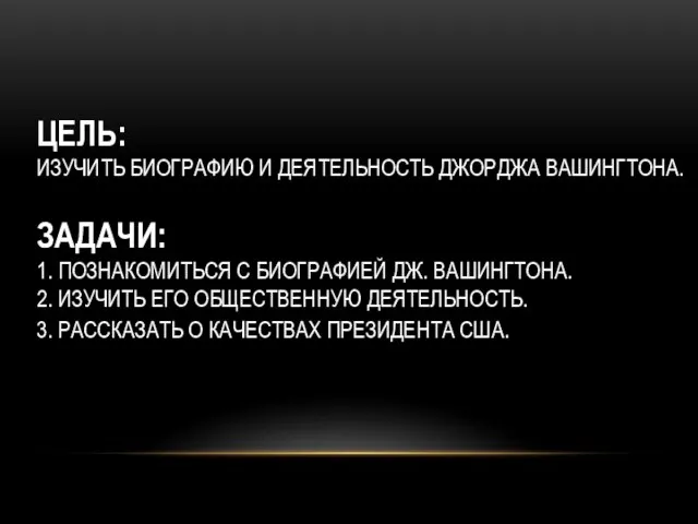 ЦЕЛЬ: ИЗУЧИТЬ БИОГРАФИЮ И ДЕЯТЕЛЬНОСТЬ ДЖОРДЖА ВАШИНГТОНА. ЗАДАЧИ: 1. ПОЗНАКОМИТЬСЯ С БИОГРАФИЕЙ