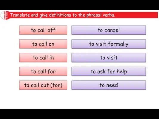 Translate and give definitions to the phrasal verbs. to call off to