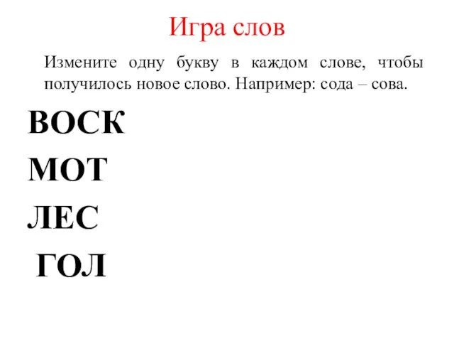 Игра слов Измените одну букву в каждом слове, чтобы получилось новое слово.