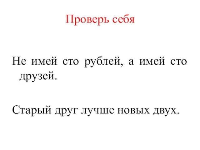 Проверь себя Не имей сто рублей, а имей сто друзей. Старый друг лучше новых двух.