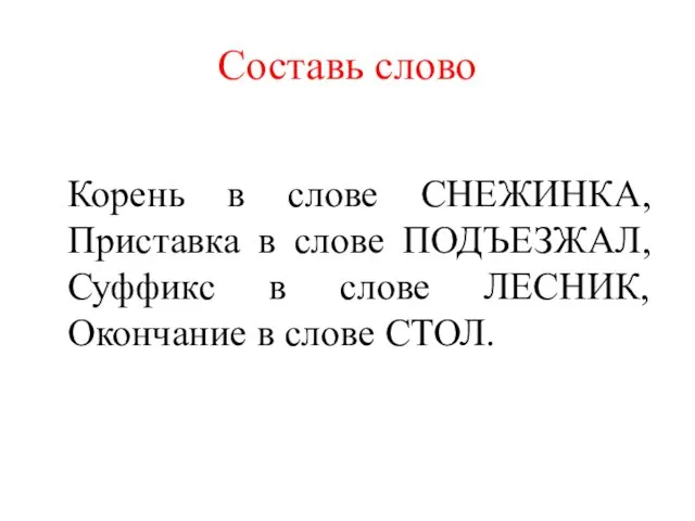 Составь слово Корень в слове СНЕЖИНКА, Приставка в слове ПОДЪЕЗЖАЛ, Суффикс в