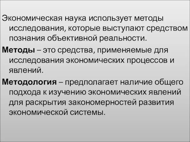 Экономическая наука использует методы исследования, которые выступают средством познания объективной реальности. Методы