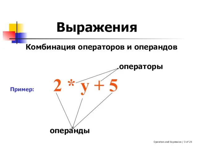Operators and Expression / of 25 Выражения Комбинация операторов и операндов Пример: