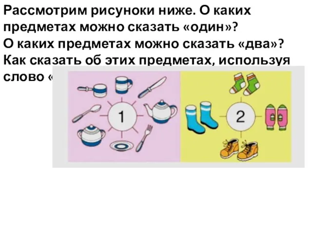 Рассмотрим рисуноки ниже. О каких предметах можно сказать «один»? О каких предметах