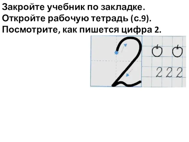 Закройте учебник по закладке. Откройте рабочую тетрадь (с.9). Посмотрите, как пишется цифра 2.