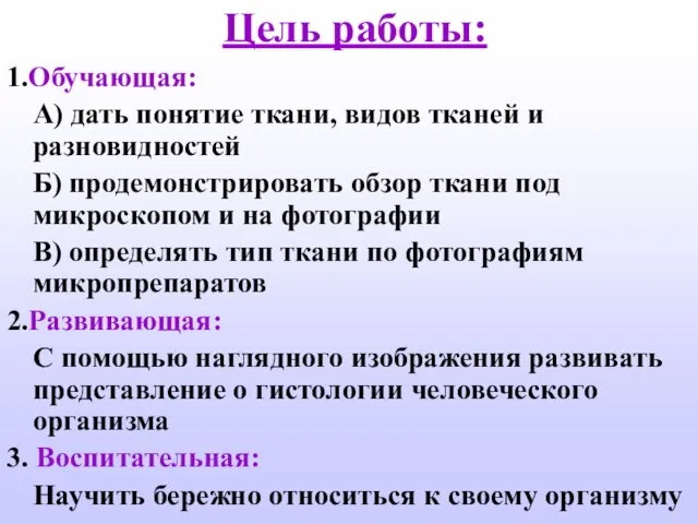 Цель работы: 1.Обучающая: А) дать понятие ткани, видов тканей и разновидностей Б)