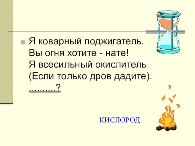 Я коварный поджигатель. Вы огня хотите - нате! Я всесильный окислитель (Если