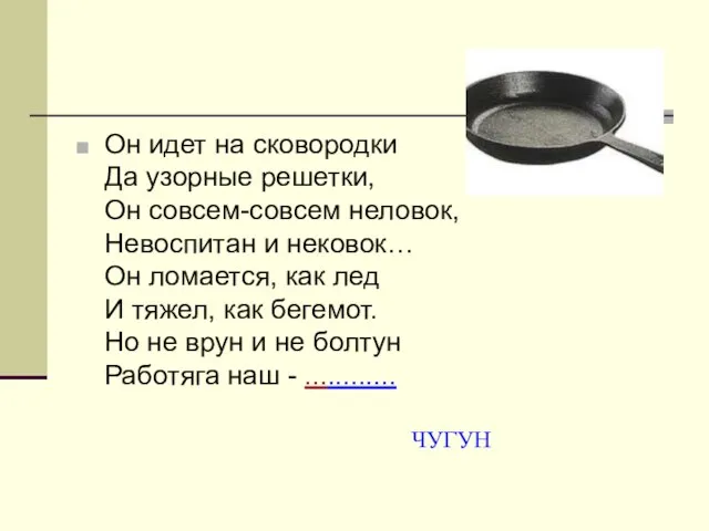 Он идет на сковородки Да узорные решетки, Он совсем-совсем неловок, Невоспитан и