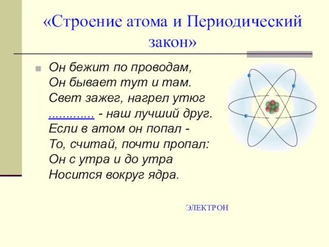 «Строение атома и Периодический закон» Он бежит по проводам, Он бывает тут