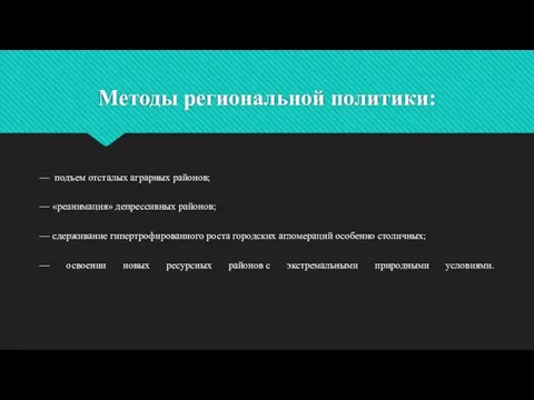 Методы региональной политики: — подъем отсталых аграрных районов; — «реанимация» депрессивных районов;