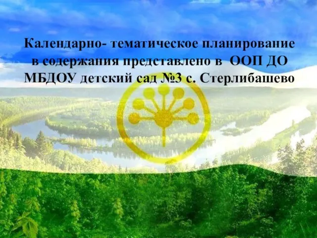 Календарно- тематическое планирование в содержания представлено в ООП ДО МБДОУ детский сад №3 с. Стерлибашево