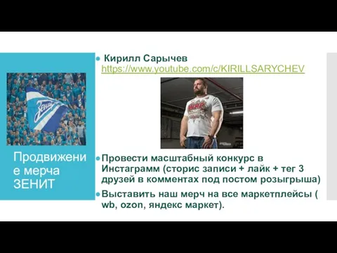 Продвижение мерча ЗЕНИТ Кирилл Сарычев https://www.youtube.com/c/KIRILLSARYCHEV Провести масштабный конкурс в Инстаграмм (сторис