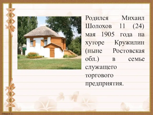 Родился Михаил Шолохов 11 (24) мая 1905 года на хуторе Кружилин (ныне