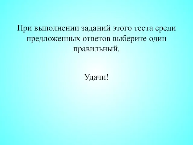 При выполнении заданий этого теста среди предложенных ответов выберите один правильный. Удачи!