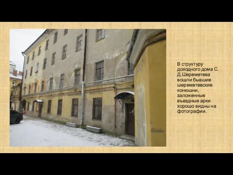 В структуру доходного дома С.Д.Шереметева вошли бывшие шереметевские конюшни, заложенные въездные арки хорошо видны на фотографии.