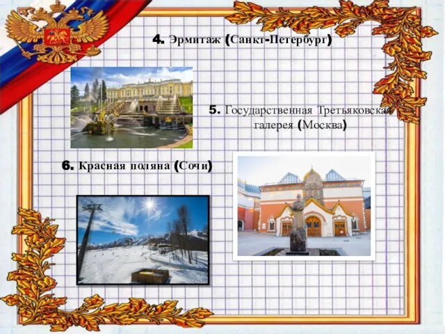 4. Эрмитаж (Санкт-Петербург) 5. Государственная Третьяковская галерея (Москва) 6. Красная поляна (Сочи)