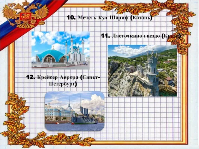 10. Мечеть Кул Шариф (Казань) 11. Ласточкино гнездо (Крым) 12. Крейсер Аврора (Санкт-Петербург)