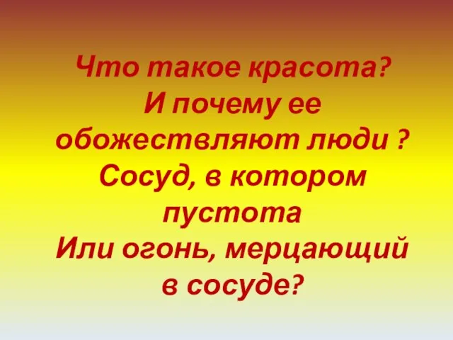 Что такое красота? И почему ее обожествляют люди ? Сосуд, в котором