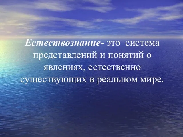 Естествознание- это система представлений и понятий о явлениях, естественно существующих в реальном мире.