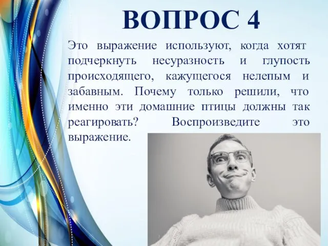 ВОПРОС 4 Это выражение используют, когда хотят подчеркнуть несуразность и глупость происходящего,