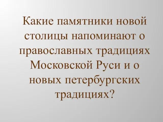 Какие памятники новой столицы напоминают о православных традициях Московской Руси и о новых петербургских традициях?