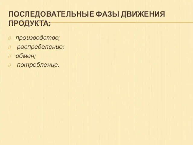 ПОСЛЕДОВАТЕЛЬНЫЕ ФАЗЫ ДВИЖЕНИЯ ПРОДУКТА: производство; распределение; обмен; потребление.