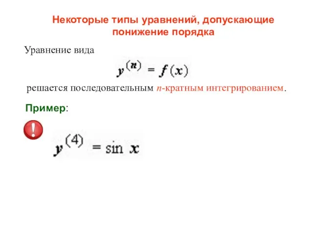 Некоторые типы уравнений, допускающие понижение порядка Уравнение вида решается последовательным n-кратным интегрированием. Пример: