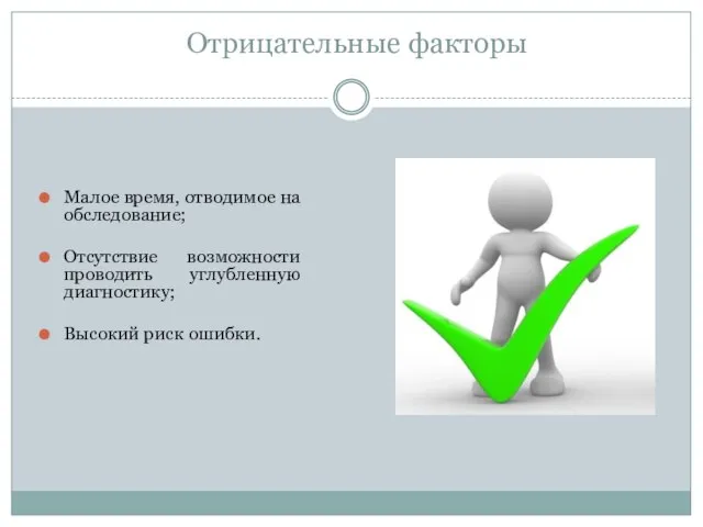 Отрицательные факторы Малое время, отводимое на обследование; Отсутствие возможности проводить углубленную диагностику; Высокий риск ошибки.