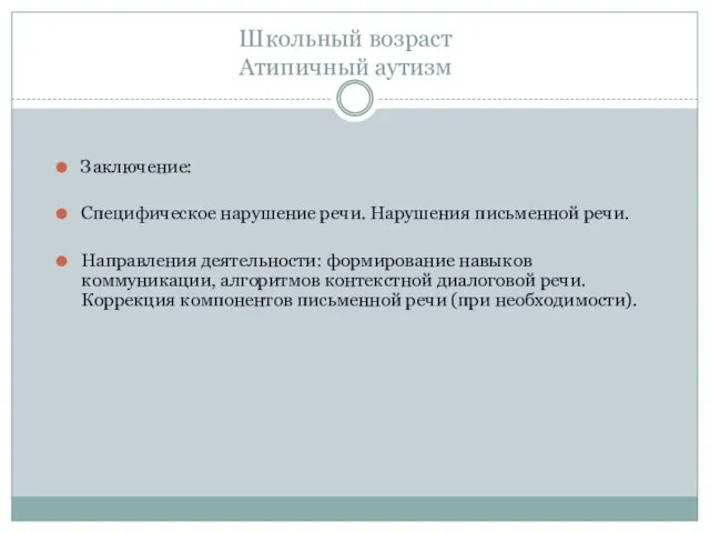 Школьный возраст Атипичный аутизм Заключение: Специфическое нарушение речи. Нарушения письменной речи. Направления