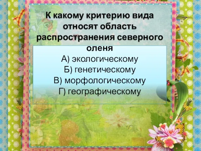 К какому критерию вида относят область распространения северного оленя А) экологическому Б)