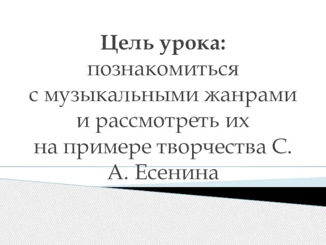 Цель урока: познакомиться с музыкальными жанрами и рассмотреть их на примере творчества С.А. Есенина