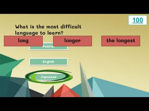What is the most difficult language to learn? Russian Japanese English 100 long longer the longest