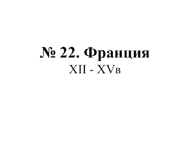 № 22. Франция XII - XVв