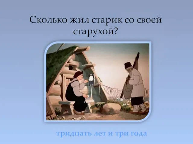 Сколько жил старик со своей старухой? тридцать лет и три года