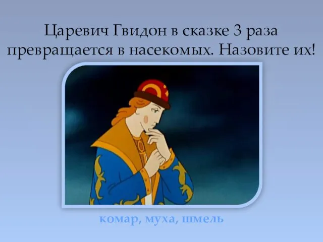 Царевич Гвидон в сказке 3 раза превращается в насекомых. Назовите их! комар, муха, шмель