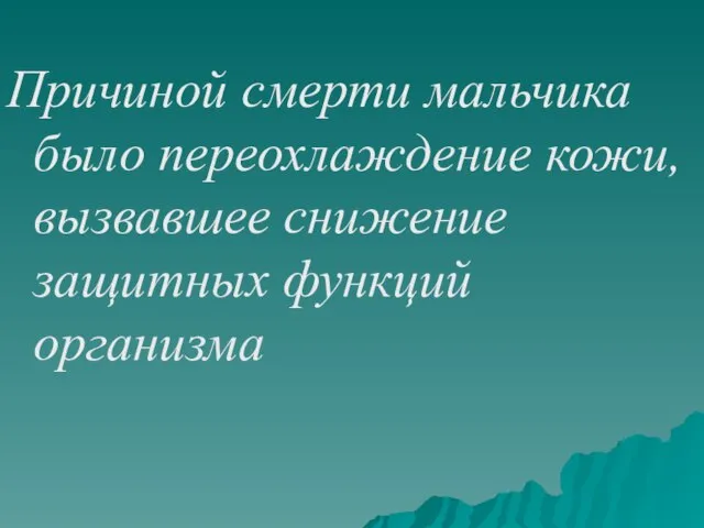 Причиной смерти мальчика было переохлаждение кожи, вызвавшее снижение защитных функций организма