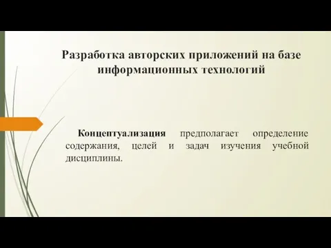 Разработка авторских приложений на базе информационных технологий Концептуализация предполагает определение содержания, целей