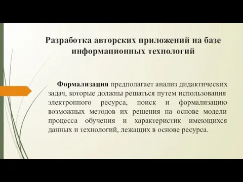 Разработка авторских приложений на базе информационных технологий Формализация предполагает анализ дидактических задач,