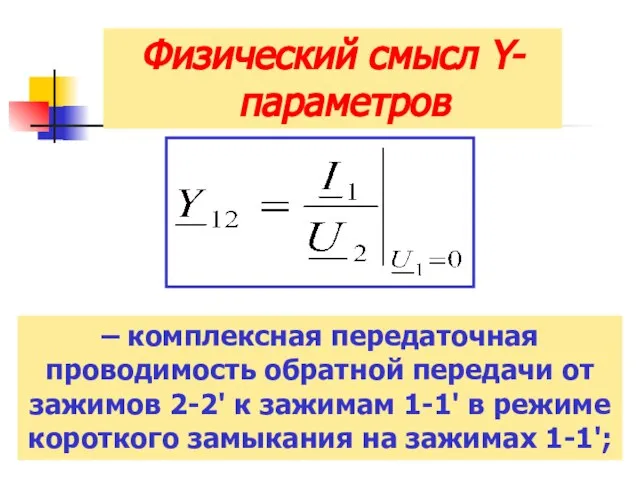 Физический смысл Y-параметров – комплексная передаточная проводимость обратной передачи от зажимов 2-2'