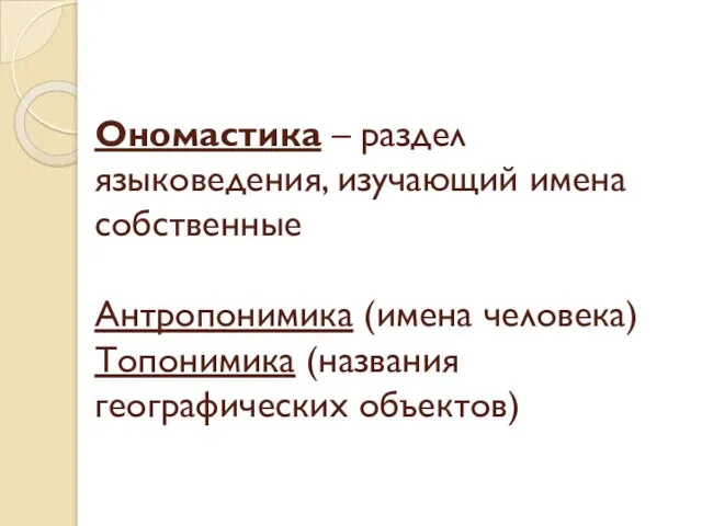 Ономастика – раздел языковедения, изучающий имена собственные Антропонимика (имена человека) Топонимика (названия географических объектов)