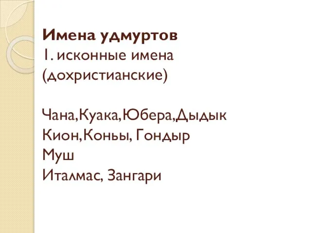 Имена удмуртов 1. исконные имена (дохристианские) Чана,Куака,Юбера,Дыдык Кион,Коньы, Гондыр Муш Италмас, Зангари