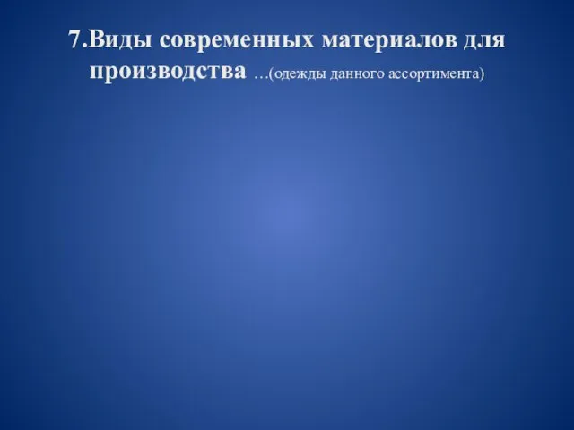 7.Виды современных материалов для производства …(одежды данного ассортимента)