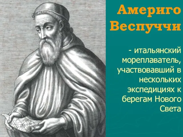 Америго Веспуччи - итальянский мореплаватель, участвовавший в нескольких экспедициях к берегам Нового Света