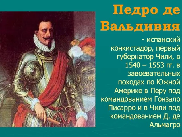 Педро де Вальдивия - испанский конкистадор, первый губернатор Чили, в 1540 –