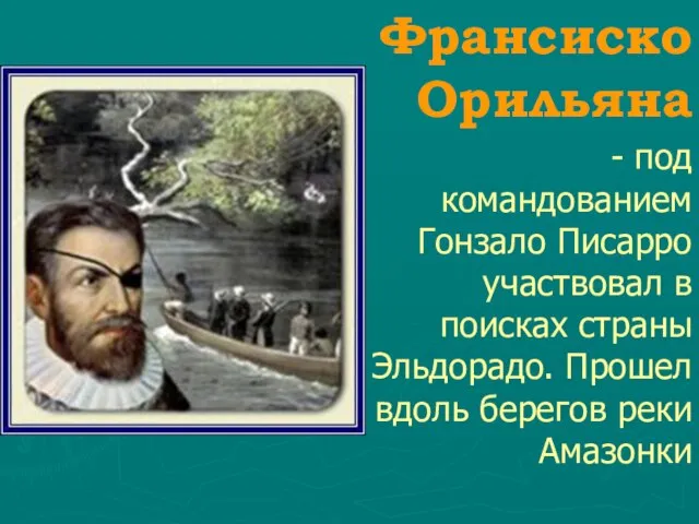 Франсиско Орильяна - под командованием Гонзало Писарро участвовал в поисках страны Эльдорадо.